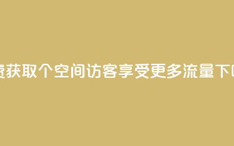 免费获取1000个空间访客，享受更多流量  第1张