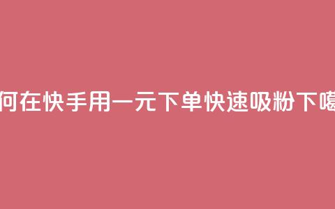 如何在快手用一元下单快速吸粉 第1张 如何在快手用一元下单快速吸粉 第1张