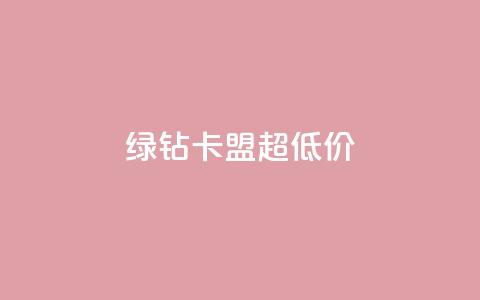绿钻卡盟超低价 - 超值绿钻卡盟优惠活动震撼来袭！  第1张
