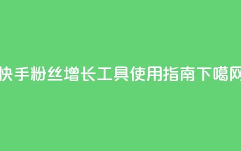 快手粉丝增长工具使用指南  第1张