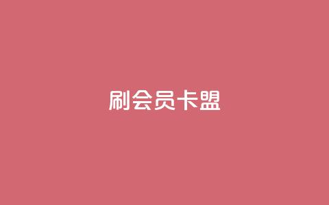 刷vip会员卡盟 - 轻松获得VIP会员的最佳途径与攻略!  第1张