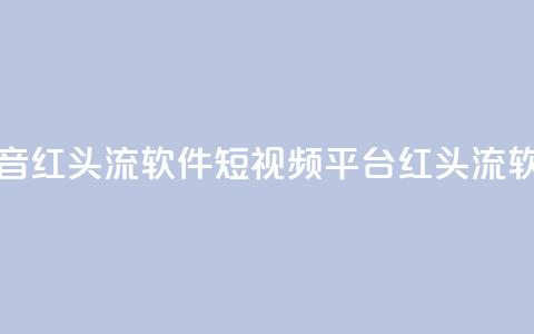 快手抖音红头流软件(短视频平台红头流软件推荐)  第1张