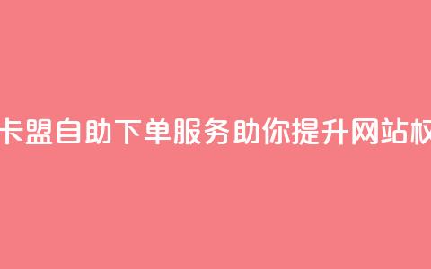 马卡盟自助下单服务助你提升网站权威  第1张