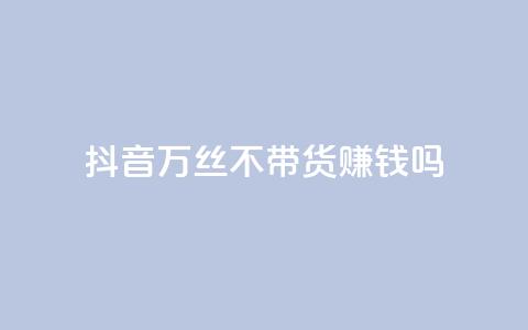抖音100万丝不带货赚钱吗 - 快手低价在线 第1张 抖音100万丝不带货赚钱吗 - 快手低价在线 第1张