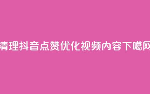 清理抖音点赞，优化视频内容  第1张