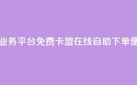24小时秒单业务平台免费 - 卡盟在线自助下单便宜  第1张