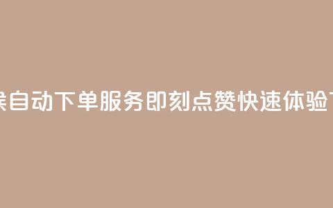 全天候自动下单服务即刻点赞快速体验  第1张