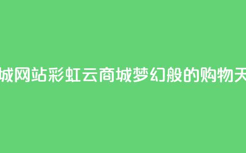 彩虹云商城网站 - 彩虹云商城	，梦幻般的购物天堂~  第1张