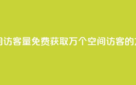 免费1万qq空间访客量 - 免费获取1万个QQ空间访客的方法~  第1张