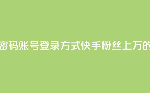 快手粉丝过万的账号密码 - 账号登录方式：快手粉丝上万的账号密码攻略!  第1张