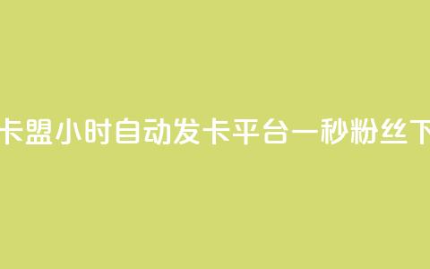 游戏卡盟24小时自动发卡平台 - 一秒1w粉丝app  第1张