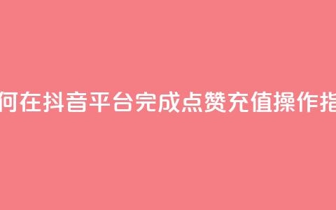 如何在抖音平台完成点赞充值操作指南  第1张