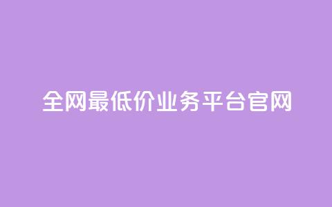 全网最低价业务平台官网 - 全网超优惠价格服务平台欢迎您体验~  第1张
