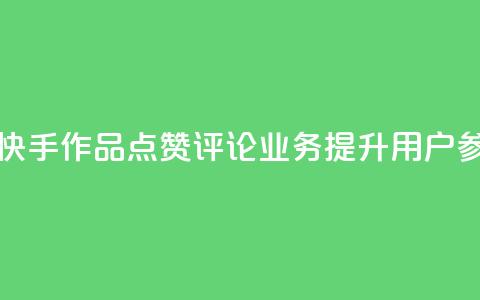 快手作品点赞评论业务 - 快手作品点赞评论业务，提升用户参与度的必备策略~  第1张