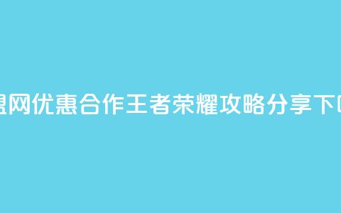 卡盟网优惠合作王者荣耀攻略分享  第1张