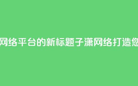 子潇网络平台 - 子潇网络平台的新标题：子潇网络-打造您的专业SEO平台!  第1张