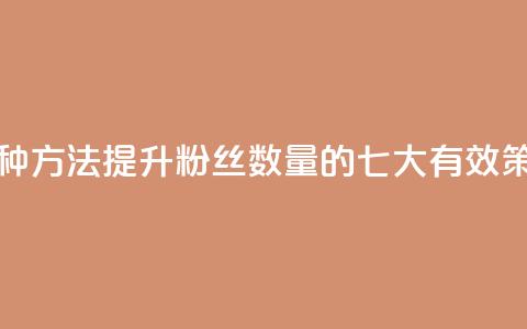 涨粉丝的7种方法 - 提升粉丝数量的七大有效策略~  第1张