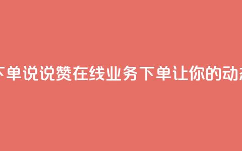 qq说说赞在线业务下单 - qq说说赞在线业务下单，让你的动态更受欢迎~  第1张