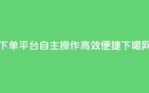 QQ下单平台自主操作	，高效便捷  第1张