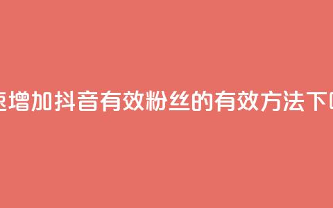 快速增加抖音有效粉丝的有效方法  第1张