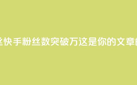 快手一万粉丝 - 快手粉丝数突破万，这是你的SEO文章的标题~  第1张