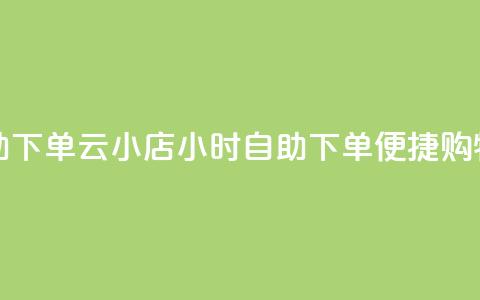 云小店24小时自助下单(云小店24小时自助下单——便捷购物新体验)  第1张