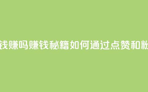 粉丝一万点赞47万有钱赚吗(赚钱秘籍：如何通过点赞和粉丝赚取财富)  第1张