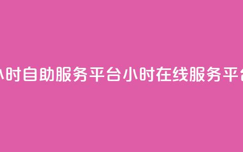 24小时自助服务平台(24小时在线服务平台) 第1张 24小时自助服务平台(24小时在线服务平台) 第1张