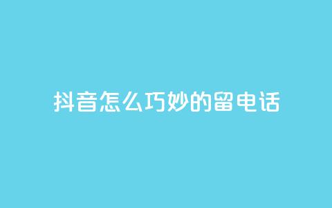 抖音怎么巧妙的留电话,抖音评论平台 - qq空间访问下单 1元100赞自助平台抖音  第1张