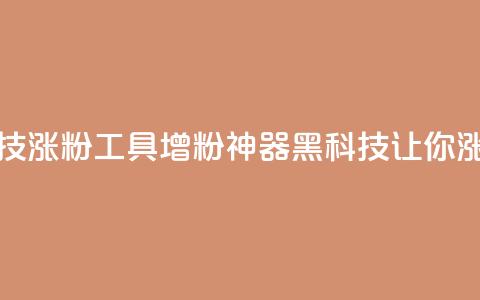 刷粉黑科技涨粉工具(增粉神器：黑科技让你涨粉)  第1张