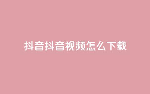 抖音抖音视频怎么下载,qq免费名片像素大作战 - qq业务下单全网最快 回森24小时自助下单网红商城  第1张