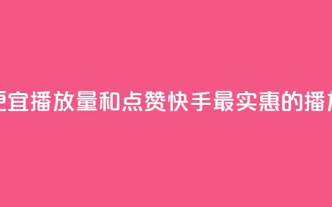 快手最便宜播放量和点赞(快手最实惠的播放与点赞) 第1张 快手最便宜播放量和点赞(快手最实惠的播放与点赞) 第1张