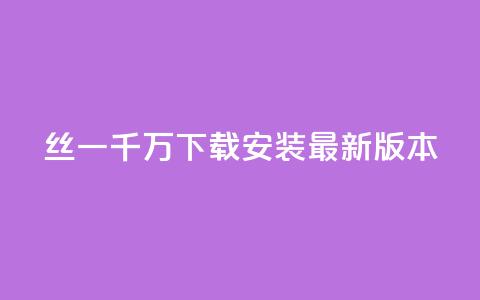 丝一千万下载安装最新版本 - 空间说说浏览次数怎么算  第1张