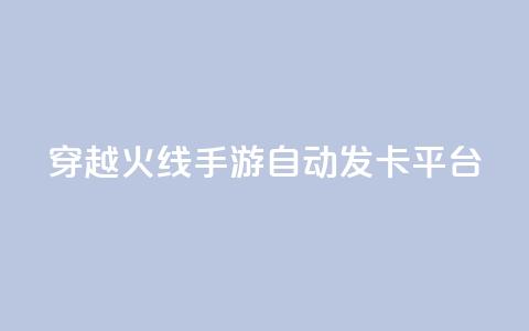 穿越火线手游自动发卡平台 - 穿越火线手游发卡平台自动发卡服务优势！  第1张