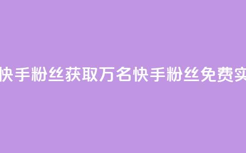 免费1万个快手粉丝 - 获取1万名快手粉丝免费实现~  第1张
