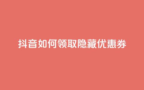 抖音如何领取隐藏优惠券,ks免费业务平台软件 - 王者荣耀买赞不会封号吗 快手点赞1元100个赞wx支付  第1张