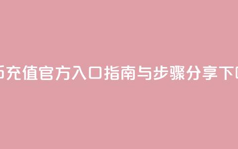 抖币充值官方入口指南与步骤分享  第1张