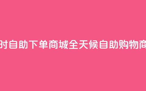 24小时自助下单商城app(全天候自助购物商城APP) 第1张 24小时自助下单商城app(全天候自助购物商城APP) 第1张