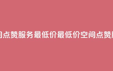 qq空间点赞服务最低价(最低价qq空间点赞服务)  第1张