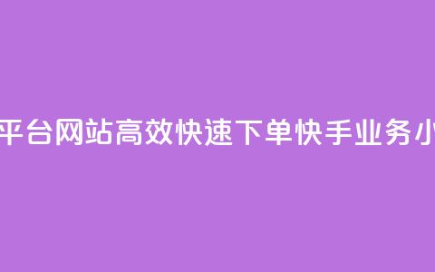 24小时快手业务下单平台网站 - 高效快速下单！快手业务24小时在线平台!  第1张
