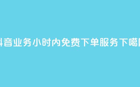 抖音业务24小时内免费下单服务  第1张