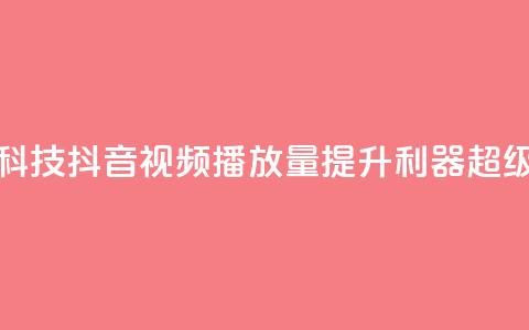 抖音播放量黑科技app - 抖音视频播放量提升利器：超级黑科技app!  第1张