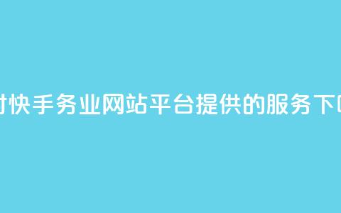 24小时快手务业网站平台提供的服务  第1张