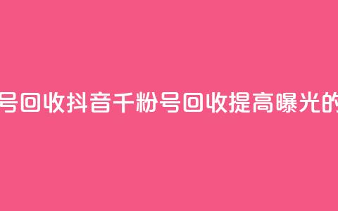 抖音千粉号回收(抖音千粉号回收:提高曝光的绝佳选择) 第1张 抖音千粉号回收(抖音千粉号回收:提高曝光的绝佳选择) 第1张