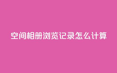 qq空间相册浏览记录怎么计算 - 快手刷call等级  第1张