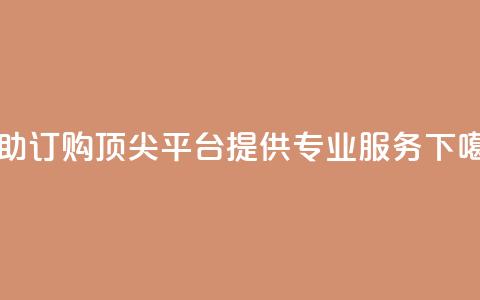 自助订购 - 顶尖平台提供专业服务  第1张