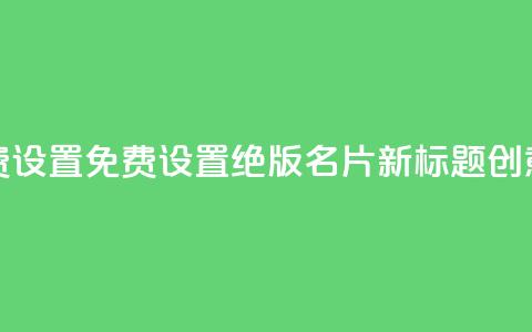 qq绝版名片免费设置 - 免费设置绝版QQ名片	，新标题创意不限!  第1张