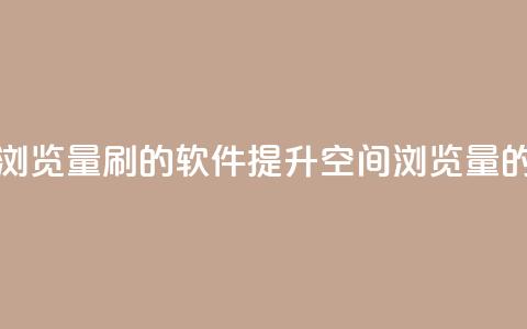 qq空间浏览量刷的软件(提升QQ空间浏览量的工具)  第1张