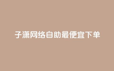 子潇网络自助最便宜下单,快手业务平台网站官网 - 彩虹兔官方免费下载 快手买站一块钱1000粉  第1张