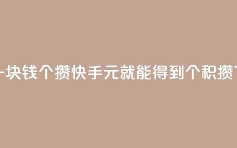 快手一块钱100个攒(快手1元就能得到100个积攒)  第1张